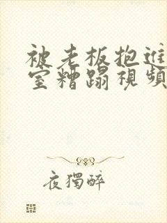 被老板抱进办公室糟蹋视频