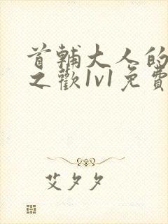 首辅大人的床榻之欢1v1免费