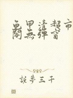 龟甲清超市笔趣阁无弹窗