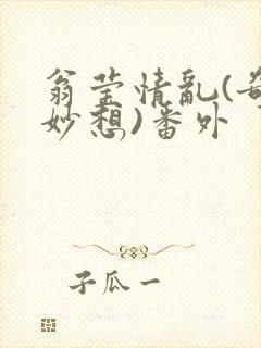 翁莹情乱(奇思妙想)番外