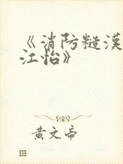 《消防糙汉vs江怡》