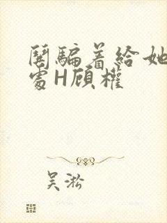 哄骗着给她破了处H顾权