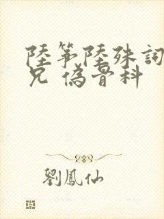 陆筝陆殊词 养兄 伪骨科