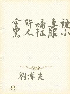 会所娇妻被多个黑人征服小说