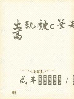 出轨被c笔趣阁高