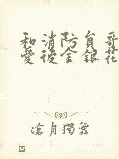 和消防员哥哥恋爱后金银花趣笔阁