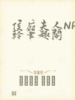 侯府夫人NP高干笔趣阁