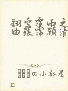 翻云覆雨之逐艳曲张霈顾清