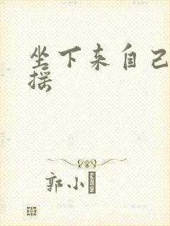 坐下来自己慢慢摇