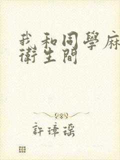 我和同学麻麻在卫生间