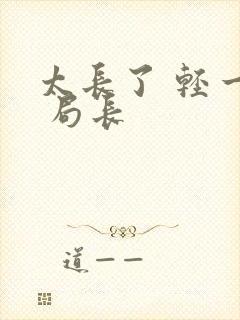 太长了 轻一点 局长