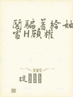 哄骗着给她破了处H顾权