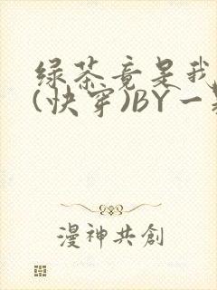 绿茶竟是我自己(快穿)BY一颗栗子