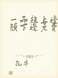 一面亲上边一面膜下边免费阅读