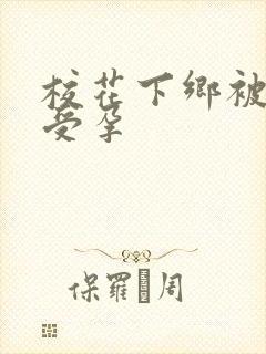 校花下乡被灌满受孕