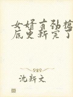 女婿有劲枪枪到底更新完了吗