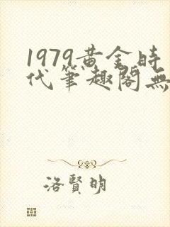 1979黄金时代笔趣阁无弹窗无错版封面