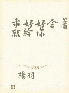 乖好好含着待会就给你