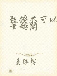 教授不可以by笔趣阁