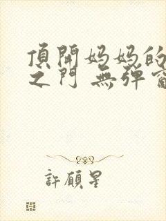 顶开妈妈的生命之门 无弹窗