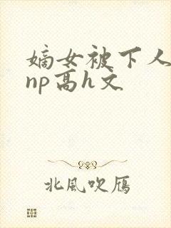 嫡女被下人凌虐np高h文