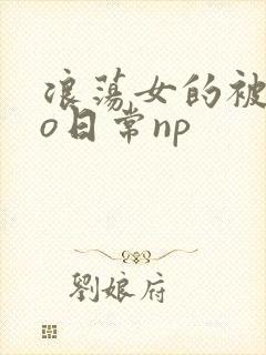 浪荡女的被cao日常np