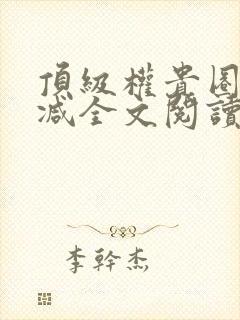 顶级权贵圈无删减全文阅读笔趣阁