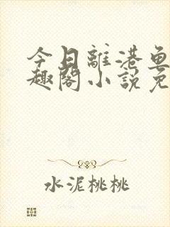 今日离港鱼宰笔趣阁小说免费阅读