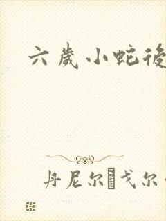 六岁小蛇后