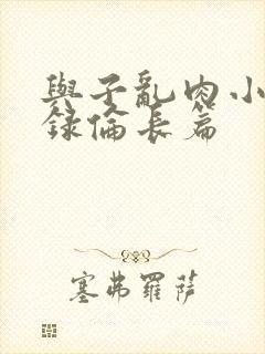 与子乱肉小说目录伦长篇