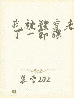 我被体育老师c了一节课