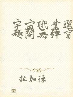 宇宙职业选手笔趣阁无弹窗无删减