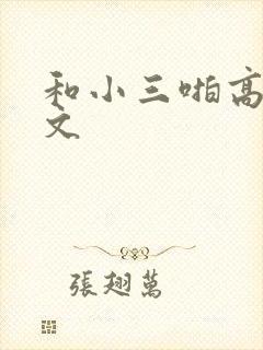 和小三啪高辣h文