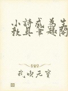 小诗成为生物课教具笔趣阁