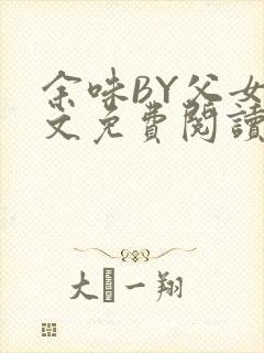 余味BY父女全文免费阅读