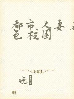 都市 人妻 春色 校园