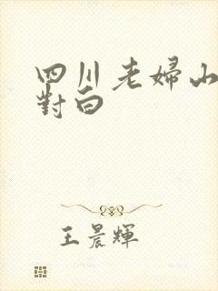 四川老妇山边性对白