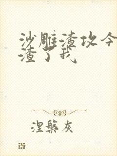 沙雕渣攻今天又渣了我