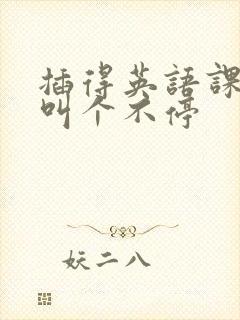 插得英语课代表叫个不停