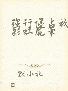 强行侵占放了个彩虹屁笔