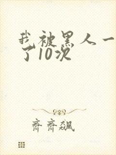 我被黑人一夜P了10次