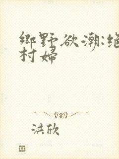 乡野欲潮:绝色村妇