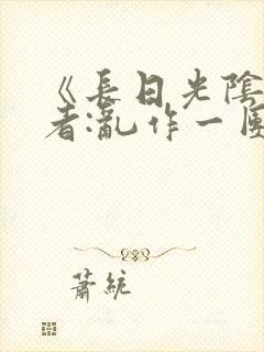 《长日光阴》作者:乱作一团