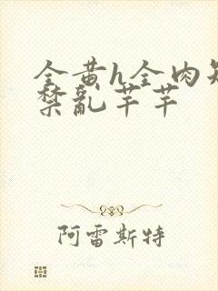 全黄h全肉短篇禁乱芊芊