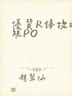 优质R棒攻略系统PO