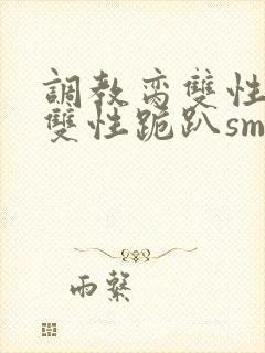 调教脔双性美人双性跪趴sm封面