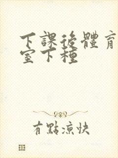 下课后体育器材室下种