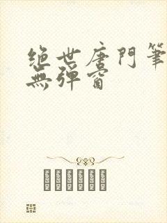 绝世唐门笔趣阁无弹窗