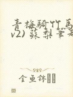 青梅骑竹马(1v2) 苏梨笔趣阁