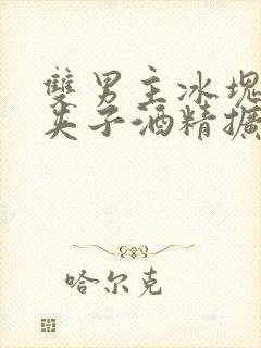 双男主冰块棉签夹子酒精扩张器